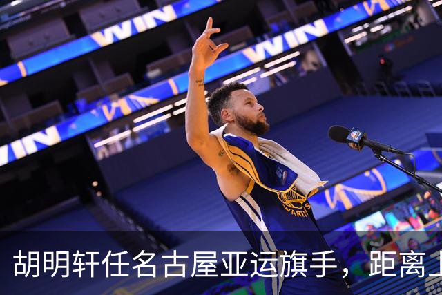 胡明轩任名古屋亚运旗手，距离上次李楠举旗已经24年，男篮小个扛大任